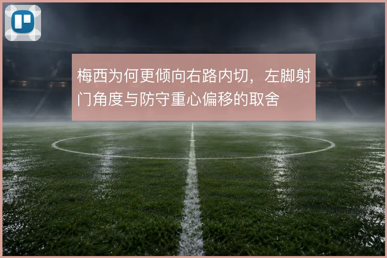 梅西为何更倾向右路内切，左脚射门角度与防守重心偏移的取舍