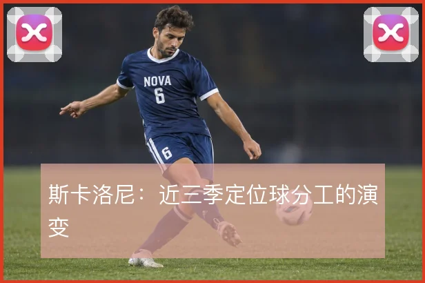 斯卡洛尼：近三季定位球分工的演变
