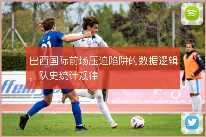 巴西国际前场压迫陷阱的数据逻辑,队史统计规律