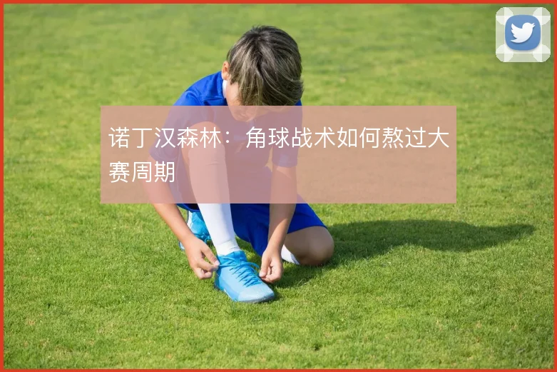 诺丁汉森林:角球战术如何熬过大赛周期
